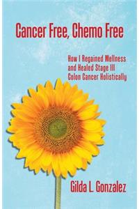 Cancer Free, Chemo Free: How I Regained Wellness and Healed Stage III Colon Cancer Holistically