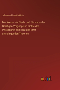 Das Wesen der Seele und die Natur der Geistigen Vorgänge im Lichte der Philosophie seit Kant und ihrer grundlegenden Theorien