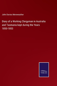 Diary of a Working Clergyman in Australia and Tasmania kept during the Years 1850-1853