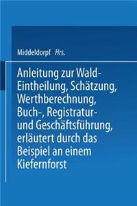 Anleitung zur Wald-Eintheilung, Schätzung, Werthberechnung, Buch-, Registratur- und Geschäftsführung erläutert durch das Beispiel an einem Kiefernforst