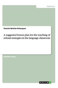 suggested lesson plan for the teaching of refusal strategies in the language classroom