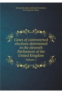 Cases of controverted elections determined in the eleventh Parliament of the United Kingdom Volume 1
