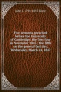 Five sermons preached before the University of Cambridge: the first four in November 1845 ; the fifth on the general fast day, Wednesday, March 24, 1847