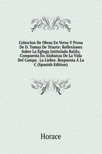 Coleccion De Obras En Verso Y Prosa De D. Tomas De Yriarte: Reflexiones Sobre La Egloga Intitulada Batilo, Compuesta En Alabanza De La Vida Del Campo . La Liebre. Respuesta A La C (Spanish Edition)