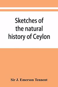 Sketches of the natural history of Ceylon; with narratives and anecdotes illustrative of the habits and instincts of the mammalia, birds, reptiles, fishes, insects, &c. including a monograph of the elephant and a Decription of the modes of capturin