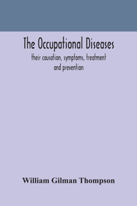 occupational diseases; their causation, symptoms, treatment and prevention