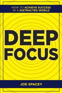 Deep Focus : How to Achieve Success in a Distracted World