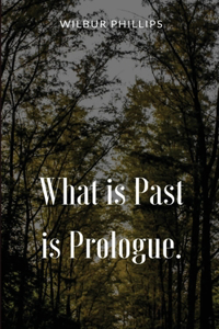What is Past is Prologue.
