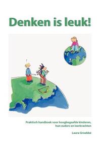 Denken Is Leuk: Praktisch Handboek Voor Hoogbegaafde Kinderen, Hun Ouders En Leerkrachten.