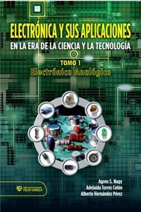Electrónica Y Sus Aplicaciones En La Era de la Ciencia Y La Tecnología Tomo 1. Electrónica Analógica