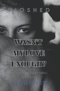 Wasn't my love enough?: I would do everything for love