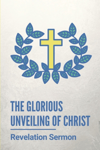 The Glorious Unveiling Of Christ
