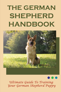 The German Shepherd Handbook: Ultimate Guide To Training Your German Shepherd Puppy: Tips On Making German Shepherd Dog Lie Down