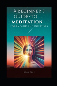 Beginner's Guide To Meditation: For Empaths and Intuitives