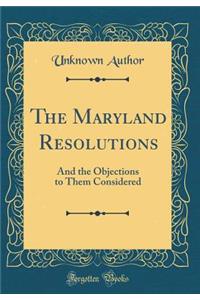 The Maryland Resolutions: And the Objections to Them Considered (Classic Reprint)