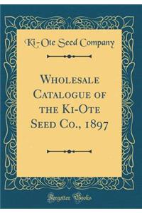 Wholesale Catalogue of the Ki-Ote Seed Co., 1897 (Classic Reprint)