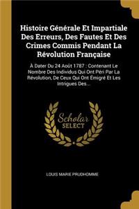 Histoire Générale Et Impartiale Des Erreurs, Des Fautes Et Des Crimes Commis Pendant La Révolution Française