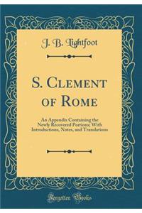 S. Clement of Rome: An Appendix Containing the Newly Recovered Portions; With Introductions, Notes, and Translations (Classic Reprint)