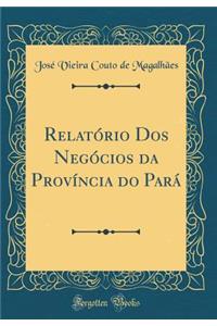 RelatÃ³rio DOS NegÃ³cios Da ProvÃ­ncia Do ParÃ¡ (Classic Reprint)