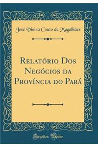 RelatÃ³rio DOS NegÃ³cios Da ProvÃ­ncia Do ParÃ¡ (Classic Reprint)