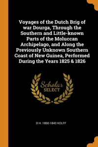 Voyages of the Dutch Brig of war Dourga, Through the Southern and Little-known Parts of the Moluccan Archipelago, and Along the Previously Unknown Southern Coast of New Guinea, Performed During the Years 1825 & 1826