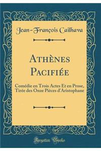 AthÃ¨nes PacifiÃ©e: ComÃ©die En Trois Actes Et En Prose, TirÃ©e Des Onze PiÃ¨ces d'Aristophane (Classic Reprint)