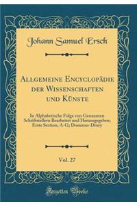 Allgemeine EncyclopÃ¤die Der Wissenschaften Und KÃ¼nste, Vol. 27: In Alphabetische Folge Von Genannten Schriftstellern Bearbeitet Und Herausgegeben; Erste Section, A-G; Dominus-Drury (Classic Reprint)