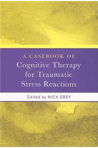 Casebook of Cognitive Therapy for Traumatic Stress Reactions