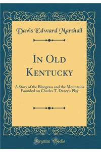 In Old Kentucky: A Story of the Bluegrass and the Mountains Founded on Charles T. Dazey's Play (Classic Reprint)