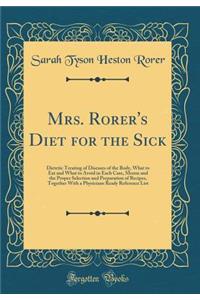 Mrs. Rorer's Diet for the Sick: Dietetic Treating of Diseases of the Body, What to Eat and What to Avoid in Each Case, Menus and the Proper Selection and Preparation of Recipes, Together with a Physicians Ready Reference List (Classic Reprint)