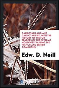 Dahkotah Land and Dahkotah Life with the History of the Fur Traders of the Extreme Northwest During the French and British Dominions