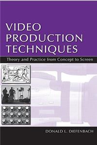 Video Production Techniques: Theory and Practice from Concept to Screen