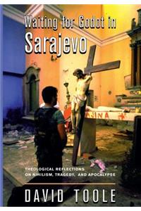 Waiting for Godot in Sarajevo: Theological Reflections on Nihilsim, Tragedy, and Apocalypse