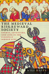 The Medieval Risk-Reward Society: Courts, Adventure, and Love in the European Middle Ages