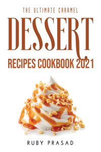 The Ultimate Caramel Dessert Recipes Cookbook 2021