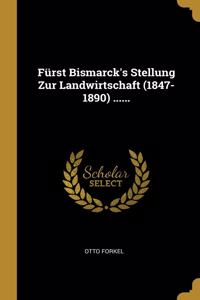 Fürst Bismarck's Stellung Zur Landwirtschaft (1847-1890) ......