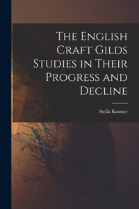 English Craft Gilds Studies in Their Progress and Decline