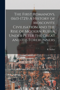 First Romanovs. (1613-1725) A History of Moscovite Civilisation and the Rise of Modern Russia Under Peter the Great and his Forerunners