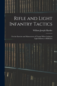 Rifle and Light Infantry Tactics; for the Exercise and Manoeuvers of Troops When Acting as Light Infantry or Riflemen