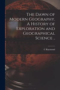 Dawn of Modern Geography. A History of Exploration and Geographical Science ..
