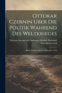 Ottokar Czernin uber die Politik wahrend des Weltkrieges