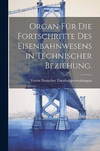 Organ für die Fortschritte des Eisenbahnwesens in technischer Beziehung.