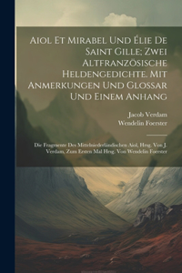 Aiol Et Mirabel Und Élie De Saint Gille; Zwei Altfranzösische Heldengedichte. Mit Anmerkungen Und Glossar Und Einem Anhang: Die Fragmente Des Mittelniederländischen Aiol, Hrsg. Von J. Verdam, Zum Ersten Mal Hrsg. Von Wendelin Foerster