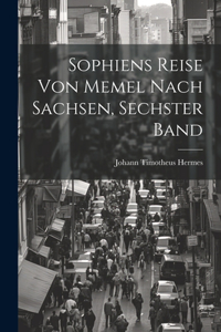 Sophiens Reise Von Memel Nach Sachsen, Sechster Band