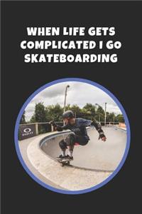 When Life Gets Complicated I Go Skateboarding