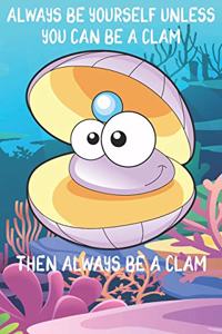 Always Be Yourself Unless You Can Be A Clams Then Always Be A Clams