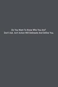 Do You Want To Know Who You Are? Don't Ask. Act! Action Will Delineate And Define You.