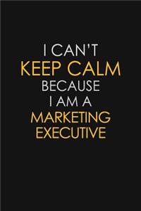 I Can't Keep Calm Because I Am A Marketing Executive