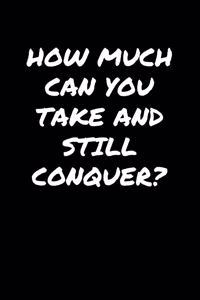 How Much Can You Take and Still Conquer