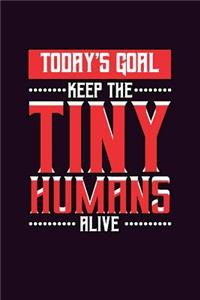 Today's Goal Keep The Tiny Humans Alive